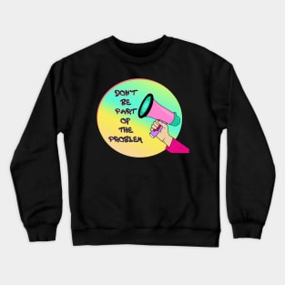 Don't Be Part Of The Problem Crewneck Sweatshirt